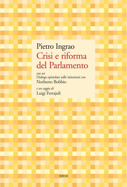 Crisi e riforma del Parlamento. Con un Dialogo epistolare sulle istituzioni con Norberto Bobbio e un saggio di Luigi Ferrajoli - Pietro Ingrao - copertina