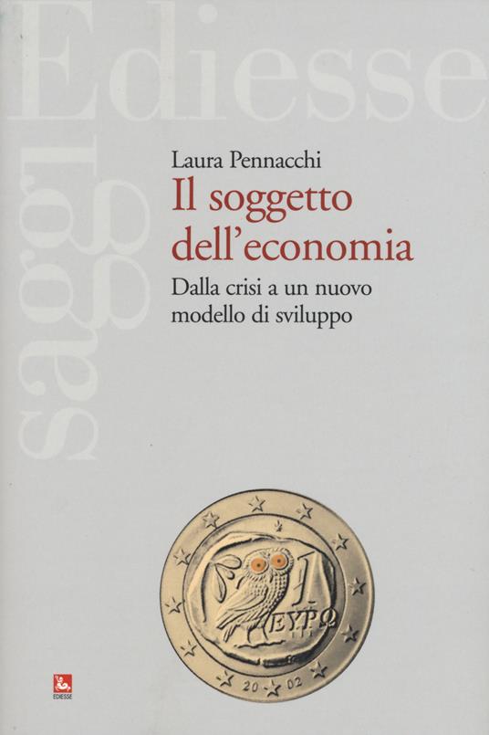 Il soggetto dell'economia. Dalla crisi a un nuovo modello di sviluppo - Laura Pennacchi - copertina
