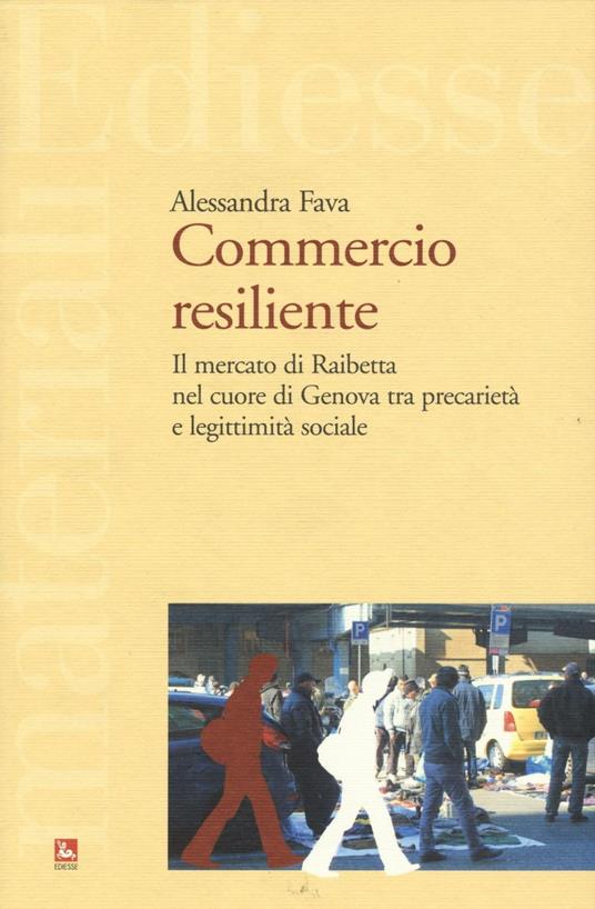 Commercio resiliente. Il mercato di Raibetta nel cuore di Genova tra precarietà e legittimità sociale - Alessandra Fava - copertina