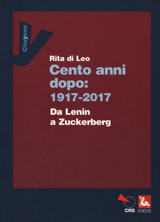 Cent'anni dopo: 1917-2017. Da Lenin a Zuckerberg - Rita Di Leo - copertina