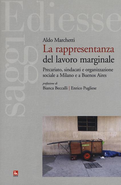 La rappresentanza del lavoro marginale. Precariato, sindacati e organizzazione sociale a Milano e a Buenos Aires - Aldo Marchetti - copertina