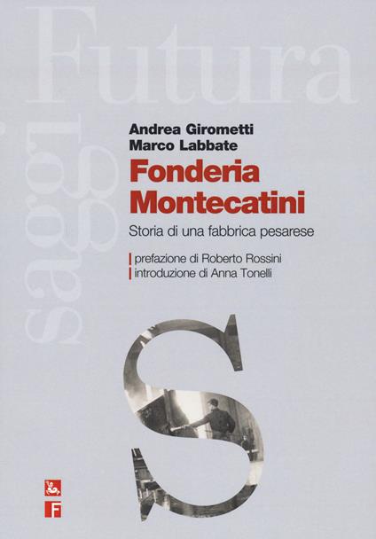 Fonderia Montecatini. Storia di una fabbrica pesarese - Andrea Girometti,Marco Labbate - copertina