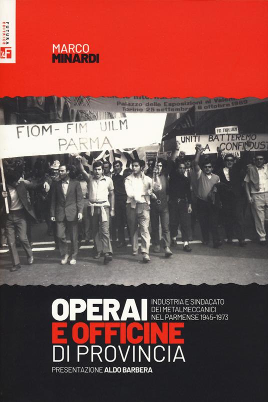 Operai e officine di provincia. Industria e sindacato dei metalmeccanici nel parmense 1945-1973 - Marco Minardi - copertina