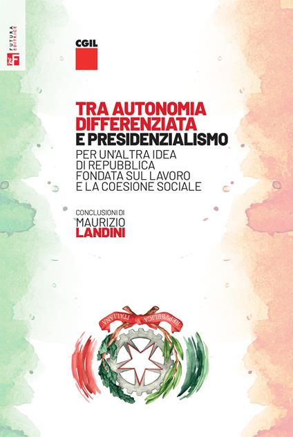 Tra autonomia differenziata e presidenzialismo. Per un’altra idea di Repubblica, fondata sul lavoro e la coesione sociale - copertina