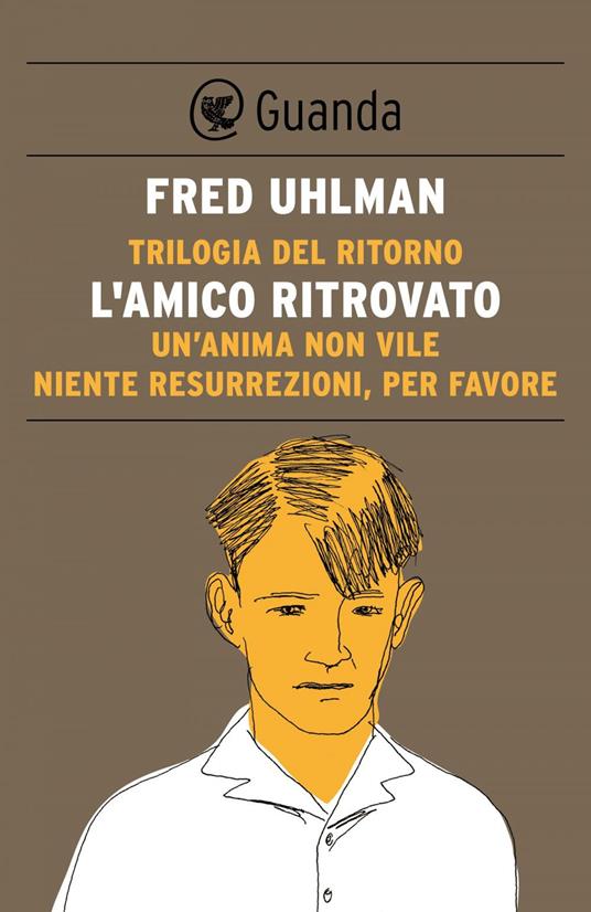 Trilogia del ritorno: L'amico ritrovato-Un'anima non vile-Niente resurrezioni, per favore - Fred Uhlman,Bruno Cesare Armando,Elena Bona - ebook