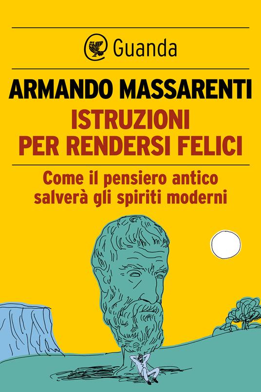 Istruzioni per rendersi felici. Come il pensiero antico salverà gli spiriti moderni - Armando Massarenti - ebook