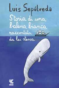Libro Storia di una balena bianca raccontata da lei stessa Luis Sepúlveda