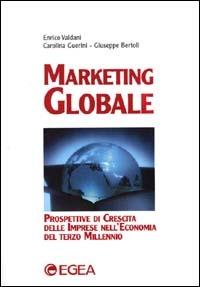 Marketing globale. Prospettive di crescita delle imprese nell'economia del terzo millennio - Enrico Valdani,Carolina Guerini,Giuseppe Bertoli - copertina