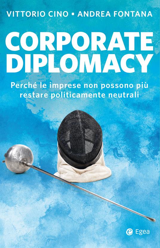 Corporate diplomacy. Perché le imprese non possono più restare politicamente neutrali - Vittorio Cino,Andrea Fontana - ebook