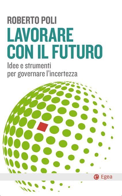 Lavorare con il futuro. Idee e strumenti per governare l'incertezza - Roberto Poli - ebook