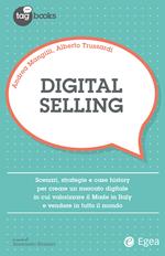 Digital selling. Scenari, strategie e case history per creare un mercato digitale in cui valorizzare il Made in Italy e vendere in tutto il mondo