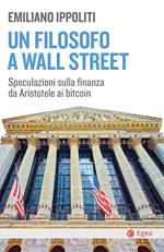 Un filosofo a Wall Street. Speculazioni sulla finanza da Aristotele ai bitcoin