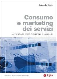Consumo e marketing dei servizi. L'evoluzione verso esperienze e soluzioni - Antonella Carù - copertina