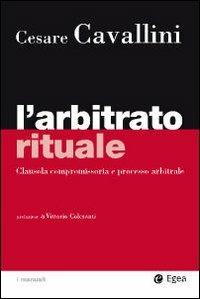 L'arbitrato rituale. Clausola compromissoria e processo arbitrale - Cesare Cavallini - copertina