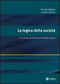 La logica della società. Uno studio sul problema dell'ordine sociale - Nicolò Addario,Luciano Fasano - copertina