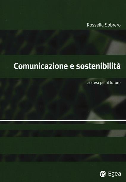 Comunicazione e sostenibilità. 20 tesi per il futuro - Rossella Sobrero - copertina