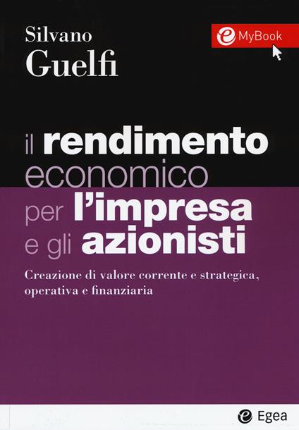 Il rendimento economico per l'impresa e gli azionisti. Creazione di valore corrente e strategica, operativa e finanziaria. Con Contenuto digitale per download e accesso online - Silvano Guelfi - copertina
