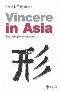 Come vincere in Asia. Strategie per competere - Peter J. Williamson - copertina