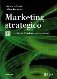 Marketing strategico. Vol. 1: L'analisi dell'ambiente competitivo. - Enrico Valdani,Fabio Ancarani - copertina