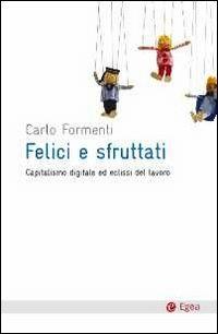 Felici e sfruttati. Capitalismo digitale ed eclissi del lavoro - Carlo Formenti - copertina