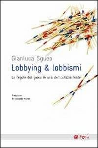 Lobbying & lobbismi. Le regole del gioco in una democrazia reale - Gianluca Sgueo - copertina