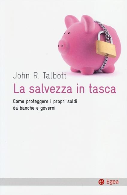 La salvezza in tasca. Come proteggere i propri soldi da banche e governi - John R. Talbott - copertina