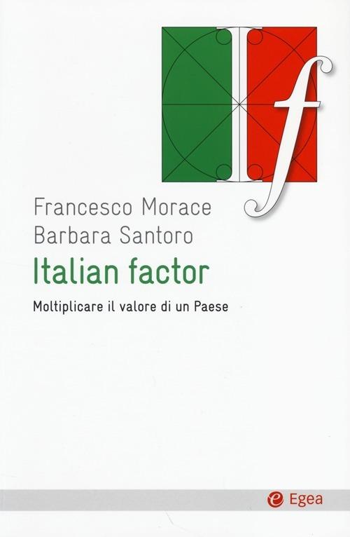 Italian factor. Moltiplicare il valore di un Paese - Francesco Morace,Barbara Santoro - copertina