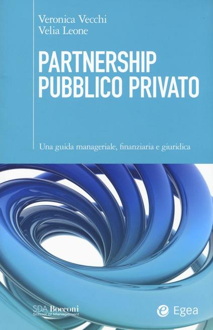 Partnership pubblico privato. Una guida manageriale, finanziaria e giuridica - Veronica Vecchi,Velia Leone - copertina