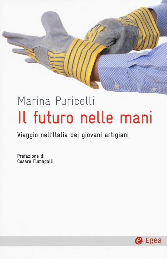 Il futuro nelle mani. Viaggio nell'Italia dei giovani artigiani - Marina Puricelli - copertina