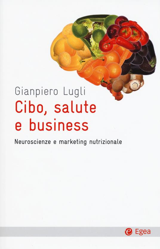 Cibo, salute e business. Neuroscienze e marketing nutrizionale - Giampiero Lugli - copertina