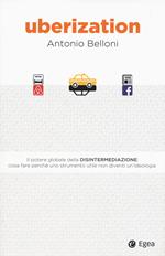 Uberization. Il potere globale della disintermediazione: cosa fare perché uno strumento utile non diventi un'ideologia
