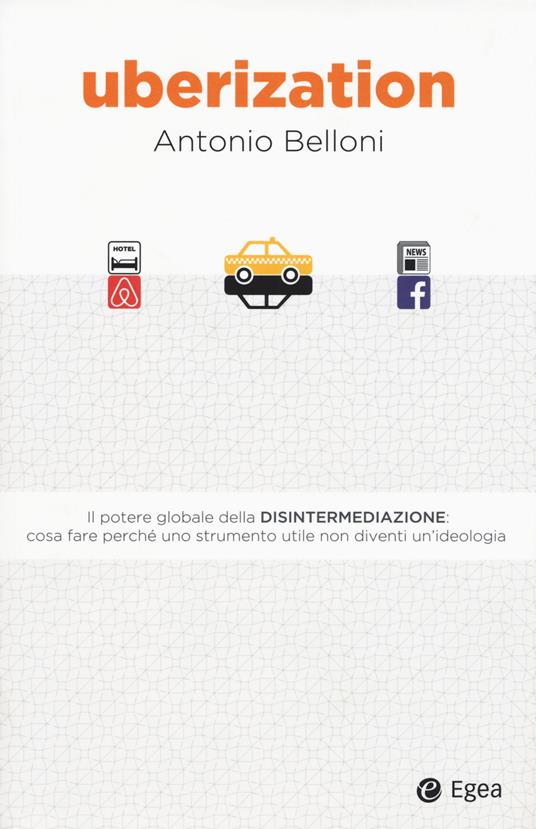 Uberization. Il potere globale della disintermediazione: cosa fare perché uno strumento utile non diventi un'ideologia - Antonio Belloni - copertina