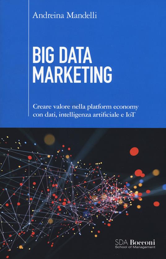 Big data marketing. Creare valore nella platform economy con dati, intelligenza artificiale e IoT - Andreina Mandelli - copertina