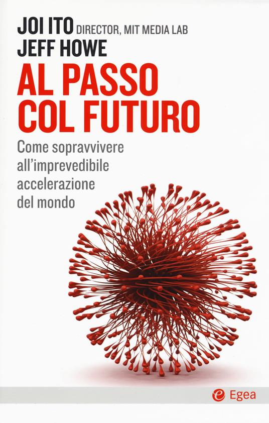 Al passo col futuro. Come sopravvivere all'imprevedibile accelerazione del mondo - Joi Ito,Jeff Howe - copertina