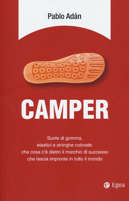 Camper. Suole di gomma, elastici e stringhe colorate: che cosa c'è dietro il marchio di successo che lascia impronte in tutto il mondo - Pablo Adán - copertina