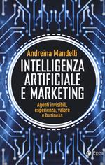 Intelligenza artificiale e marketing. Agenti invisibili, esperienza, valore e business