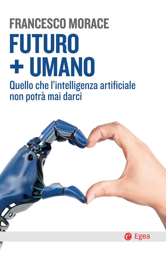 Futuro + umano. Quello che l'intelligenza artificiale non potrà mai darci - Francesco Morace - copertina