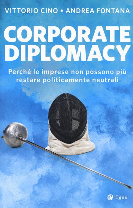 Corporate diplomacy. Perché le imprese non possono più restare politicamente neutrali - Vittorio Cino,Andrea Fontana - copertina