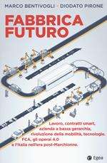 Fabbrica futuro. Lavoro, contratti smart, azienda a bassa gerarchia, rivoluzione della mobilità, tecnologie, FCA, gli operai 4.0 e l'Italia nell'era post-Marchionne