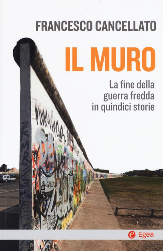 Il muro. La fine della guerra fredda in quindici storie - Francesco Cancellato - copertina