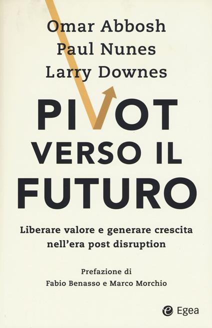 Pivot verso il futuro. Liberare valore e generare crescita nell'era post disruption - Omar Abbosh,Paul Nunes,Larry Downes - copertina