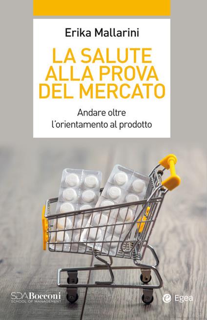 La salute alla prova del mercato. Andare oltre l'orientamento al prodotto - Erika Mallarini - copertina
