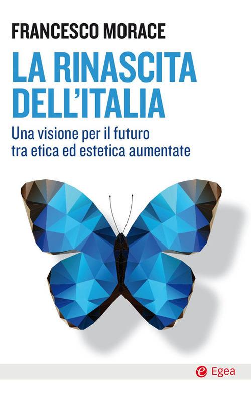 La rinascita dell'Italia. Una visione per il futuro tra etica ed estetica aumentate - Francesco Morace - copertina