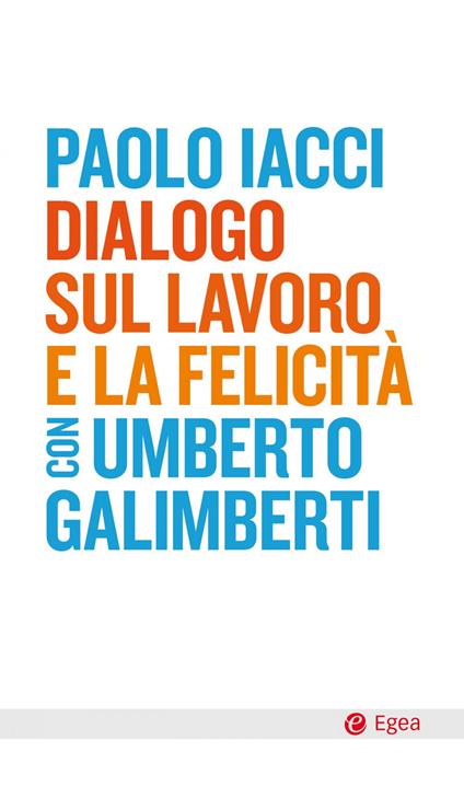 Dialogo sul lavoro e la felicità - Paolo Iacci,Umberto Galimberti - copertina