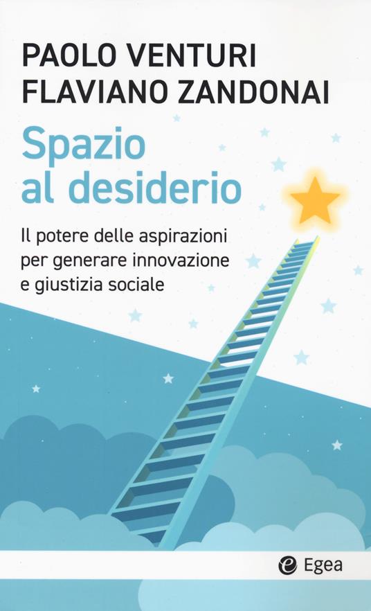 Spazio al desiderio. Il potere delle aspirazioni per generare innovazione e giustizia sociale - Paolo Venturi,Flaviano Zandonai - copertina