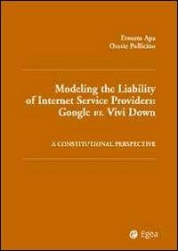 Modelling the liability of internet service providers. Google vs. vivi down. A constitutional perspective - Ernesto Apa,Oreste Pollicino - copertina