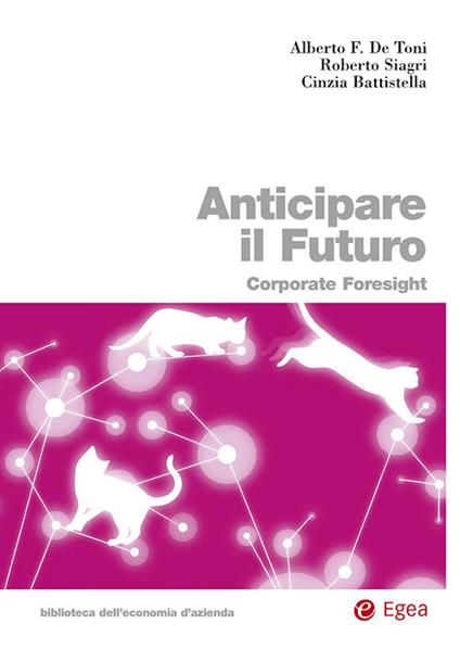 Anticipare il futuro. Corporate foresight - Alberto Felice De Toni,Roberto Siagri,Cinzia Battistella - copertina