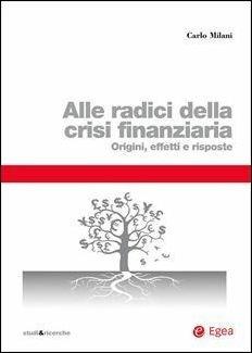 Alle radici della crisi finanziaria. Origini, effetti e risposte - Carlo Milani - copertina
