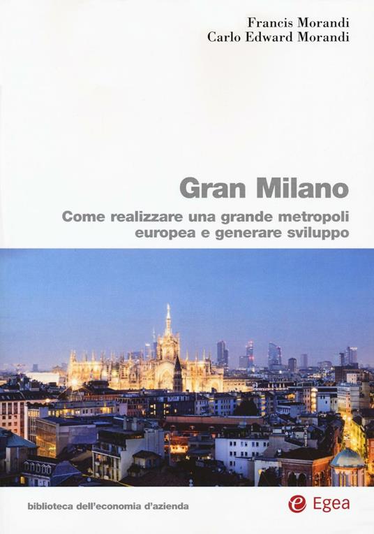 Gran Milano. Come realizzare una grande metropoli europea e generare sviluppo - Francis Morandi,Carlo E. Morandi - copertina