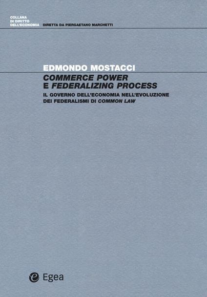Commerce power e federalizing process. Il governo dell'economia nell'evoluzione dei federalismi di common law - Edmondo Mostacci - copertina